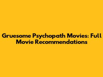 Gruesome Psychopath Movies: Full Movie Recommendations