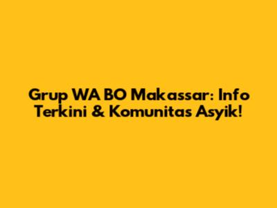 Grup WA BO Makassar: Info Terkini & Komunitas Asyik!