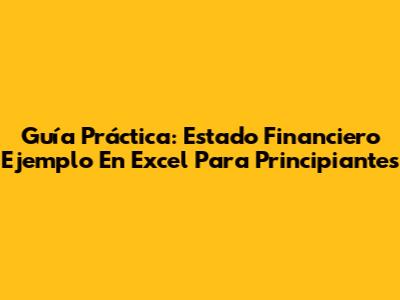 Guía Práctica: Estado Financiero Ejemplo En Excel Para Principiantes