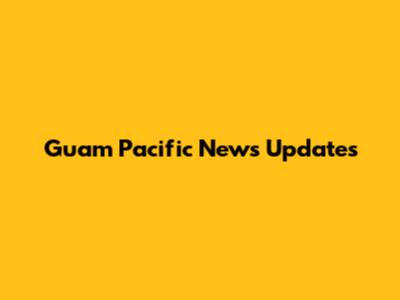Guam Pacific News Updates