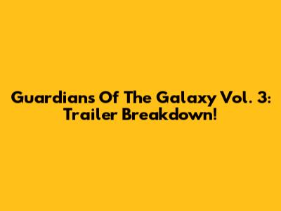 Guardians Of The Galaxy Vol. 3: Trailer Breakdown!