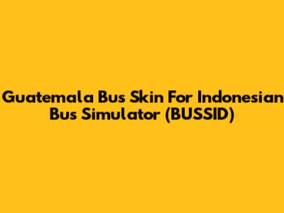 Guatemala Bus Skin For Indonesian Bus Simulator (BUSSID)