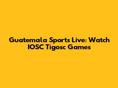 Guatemala Sports Live: Watch IOSC Tigosc Games