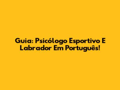 Guia: Psicólogo Esportivo E Labrador Em Português!