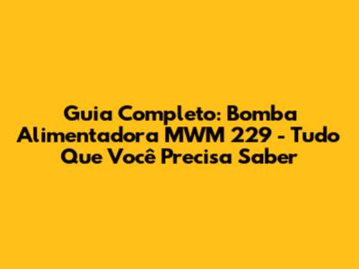 Guia Completo: Bomba Alimentadora MWM 229 - Tudo Que Você Precisa Saber