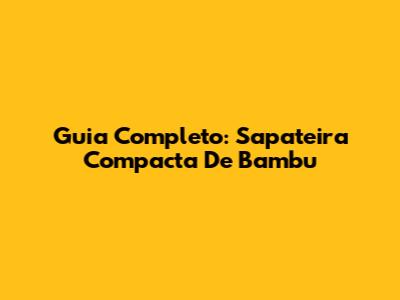 Guia Completo: Sapateira Compacta De Bambu