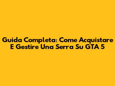 Guida Completa: Come Acquistare E Gestire Una Serra Su GTA 5