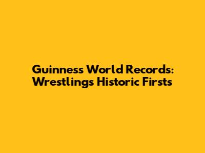 Guinness World Records: Wrestling's Historic Firsts