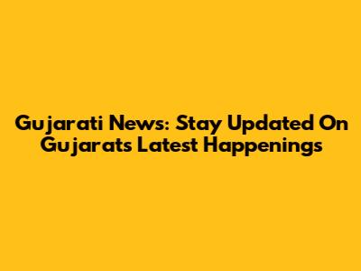 Gujarati News: Stay Updated On Gujarat's Latest Happenings