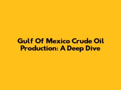 Gulf Of Mexico Crude Oil Production: A Deep Dive