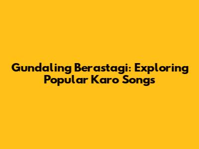 Gundaling Berastagi: Exploring Popular Karo Songs
