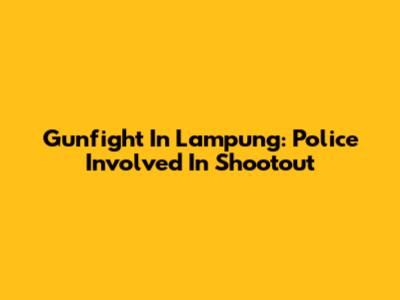 Gunfight In Lampung: Police Involved In Shootout