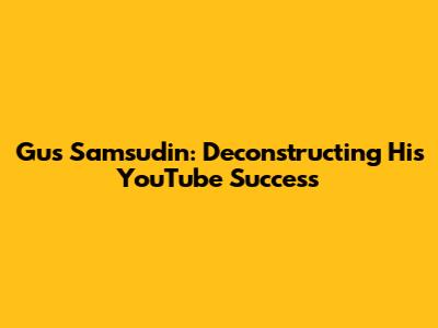 Gus Samsudin: Deconstructing His YouTube Success