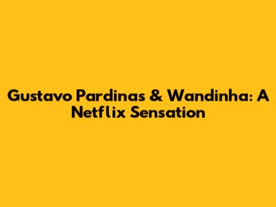 Gustavo Pardinas & Wandinha: A Netflix Sensation