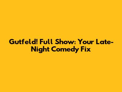 Gutfeld! Full Show: Your Late-Night Comedy Fix