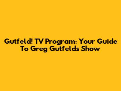 Gutfeld! TV Program: Your Guide To Greg Gutfeld's Show