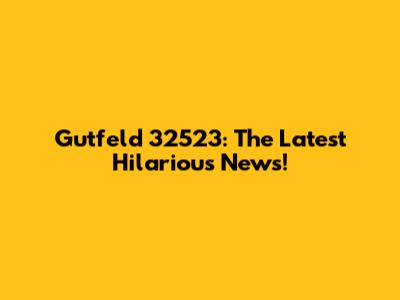 Gutfeld 32523: The Latest Hilarious News!