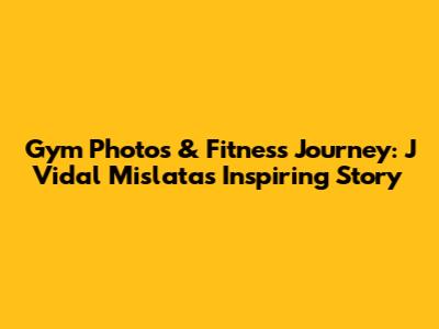 Gym Photos & Fitness Journey: J Vidal Mislata's Inspiring Story