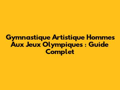 Gymnastique Artistique Hommes Aux Jeux Olympiques : Guide Complet