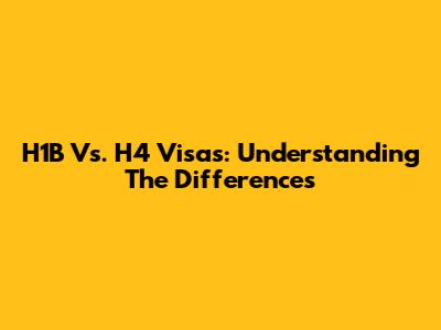 H1B Vs. H4 Visas: Understanding The Differences