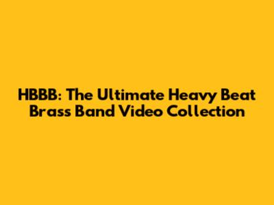 HBBB: The Ultimate Heavy Beat Brass Band Video Collection