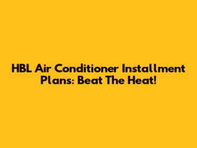 HBL Air Conditioner Installment Plans: Beat The Heat!