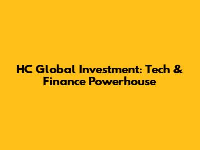 HC Global Investment: Tech & Finance Powerhouse