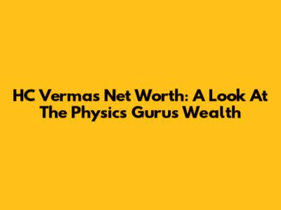 HC Verma's Net Worth: A Look At The Physics Guru's Wealth