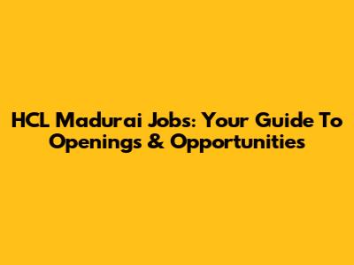 HCL Madurai Jobs: Your Guide To Openings & Opportunities
