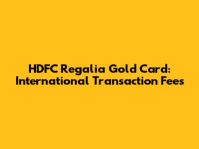 HDFC Regalia Gold Card: International Transaction Fees