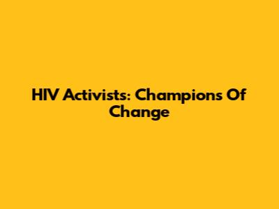 HIV Activists: Champions Of Change