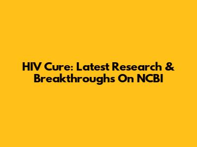 HIV Cure: Latest Research & Breakthroughs On NCBI