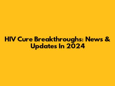 HIV Cure Breakthroughs: News & Updates In 2024