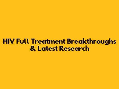 HIV Full Treatment Breakthroughs & Latest Research