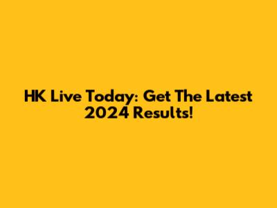 HK Live Today: Get The Latest 2024 Results!