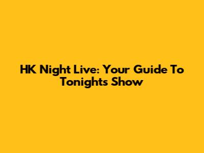HK Night Live: Your Guide To Tonight's Show