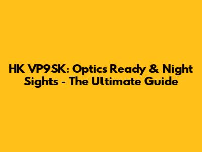 HK VP9SK: Optics Ready & Night Sights - The Ultimate Guide