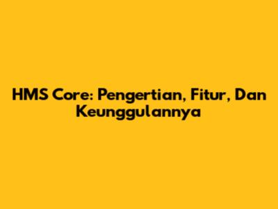 HMS Core: Pengertian, Fitur, Dan Keunggulannya