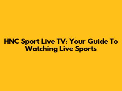 HNC Sport Live TV: Your Guide To Watching Live Sports