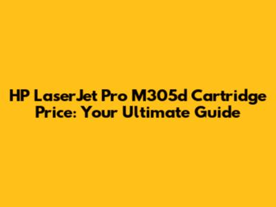 HP LaserJet Pro M305d Cartridge Price: Your Ultimate Guide