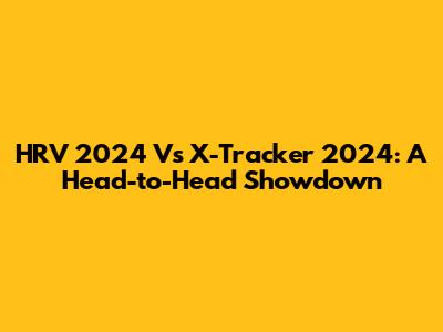 HRV 2024 Vs X-Tracker 2024: A Head-to-Head Showdown