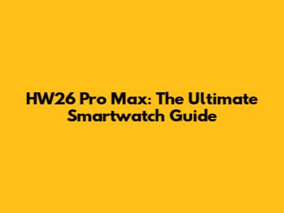 HW26 Pro Max: The Ultimate Smartwatch Guide