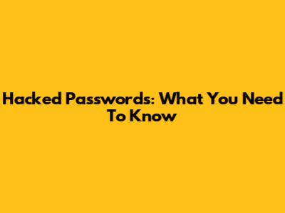 Hacked Passwords: What You Need To Know
