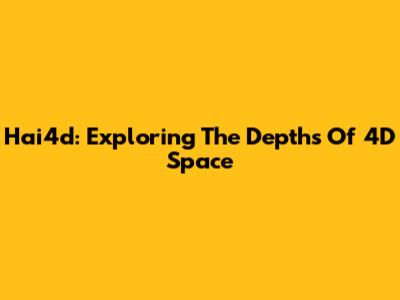 Hai4d: Exploring The Depths Of 4D Space