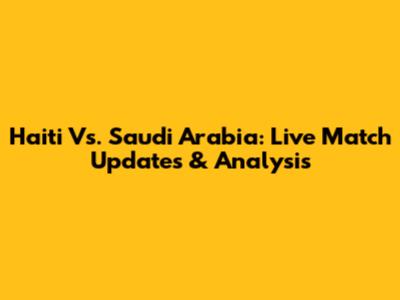 Haiti Vs. Saudi Arabia: Live Match Updates & Analysis