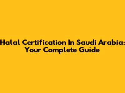 Halal Certification In Saudi Arabia: Your Complete Guide