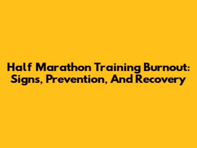 Half Marathon Training Burnout: Signs, Prevention, And Recovery
