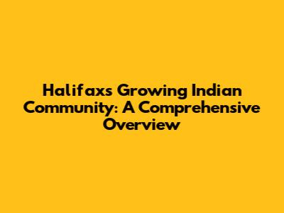 Halifax's Growing Indian Community: A Comprehensive Overview