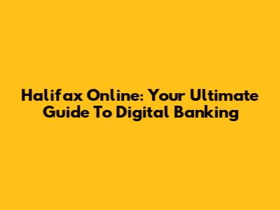 Halifax Online: Your Ultimate Guide To Digital Banking