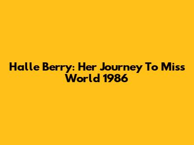 Halle Berry: Her Journey To Miss World 1986